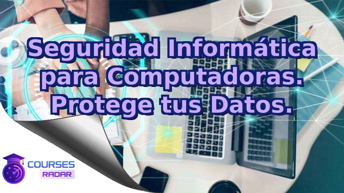 Seguridad Informática para Computadoras. Protege tus Datos.