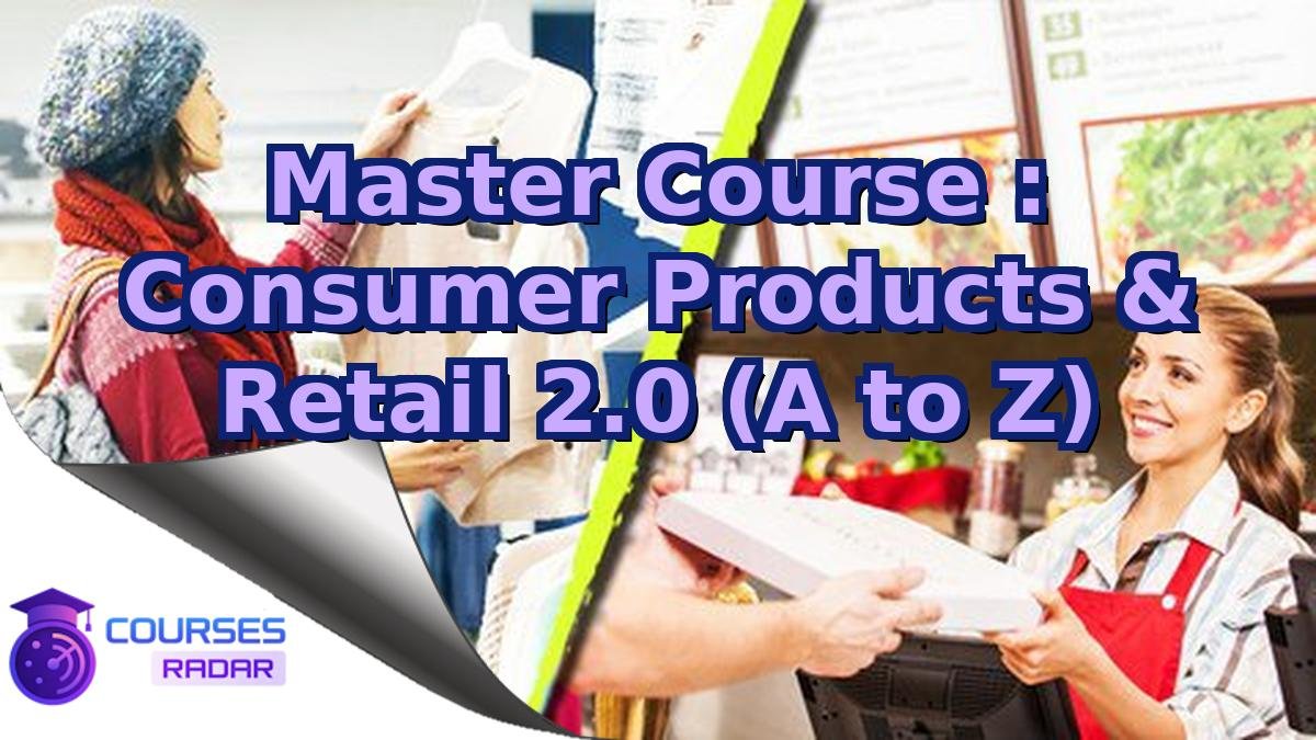 Master Course : Consumer Products & Retail 2.0 (A to Z)