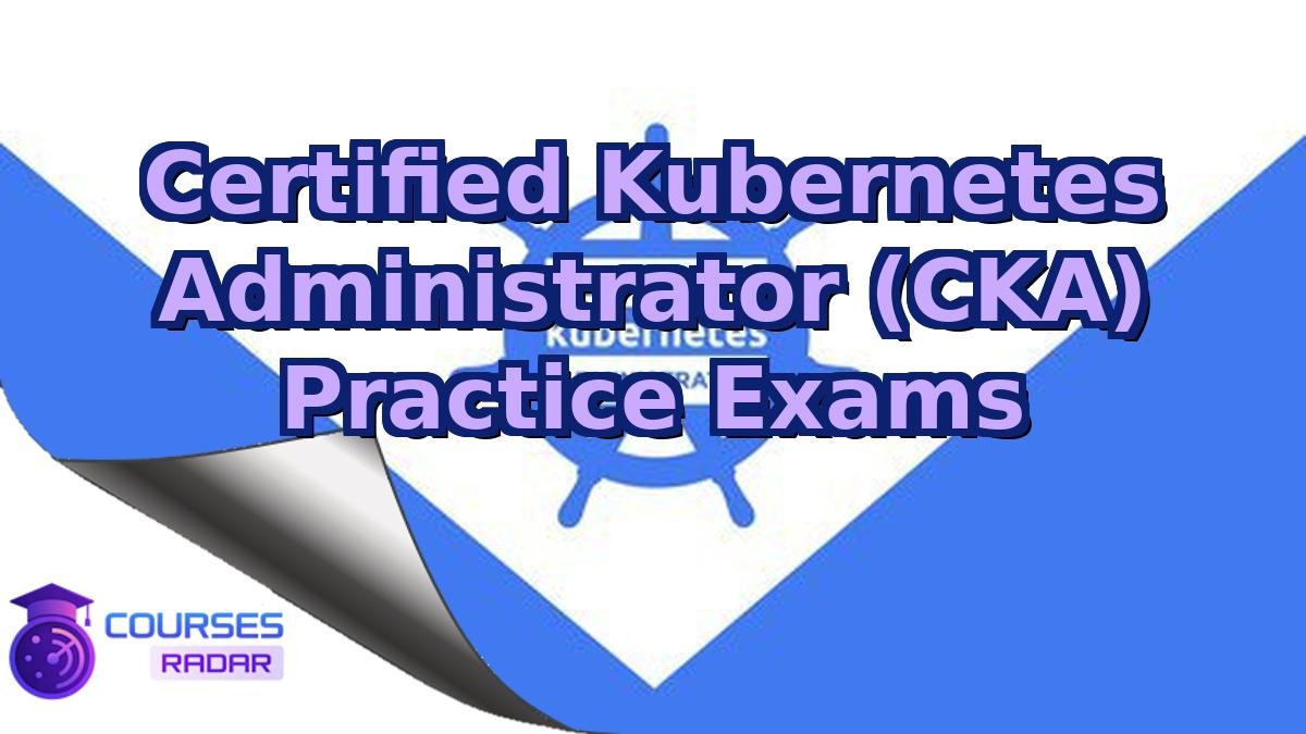 Certified Kubernetes Administrator (CKA) Practice Exams