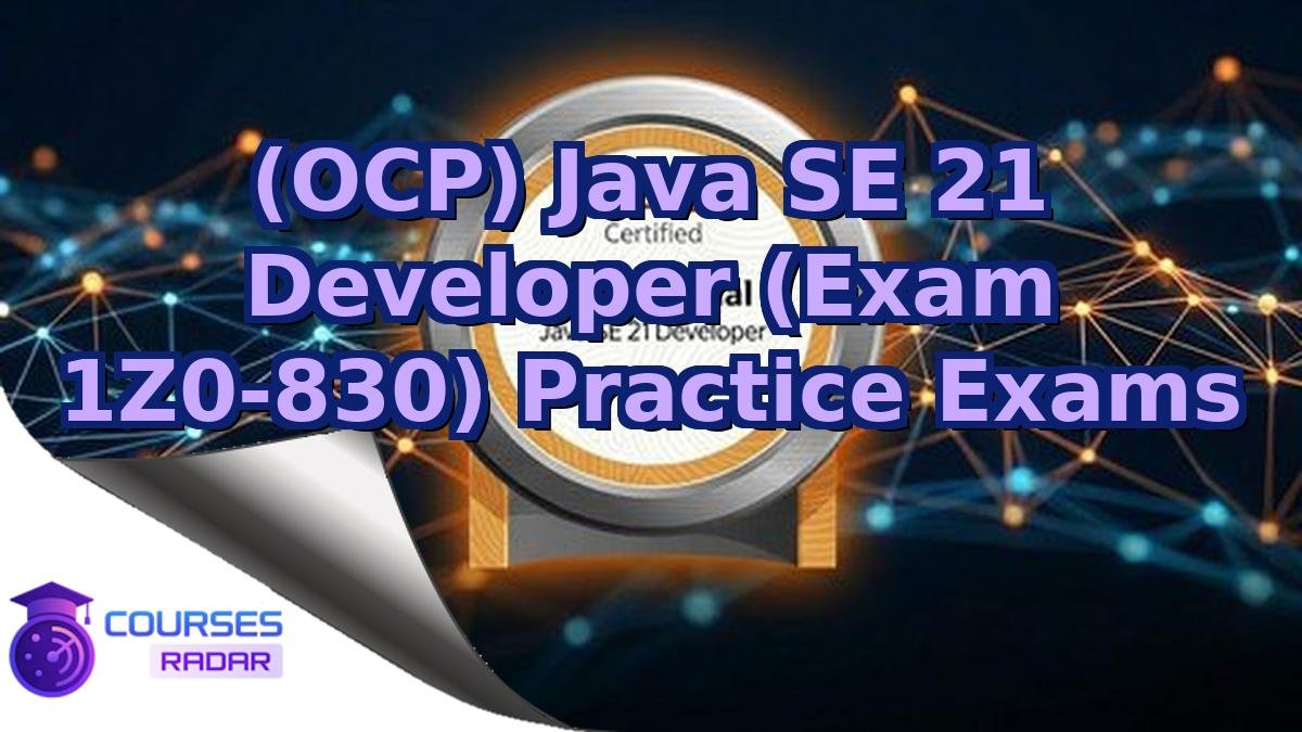 (OCP) Java SE 21 Developer (Exam 1Z0-830) Practice Exams