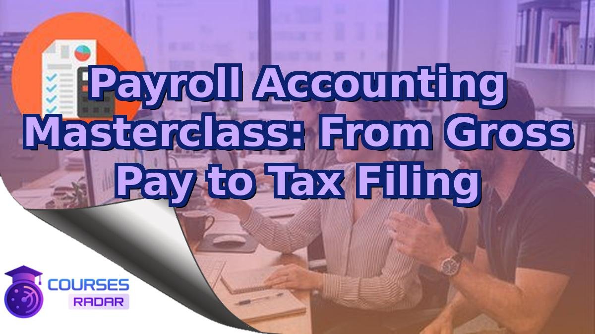 Payroll Accounting Masterclass: From Gross Pay to Tax Filing