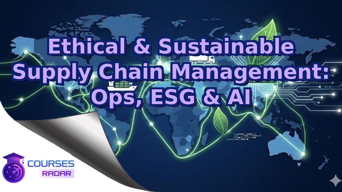 Ethical & Sustainable Supply Chain Management: Ops, ESG & AI