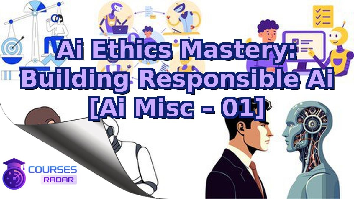 Ai Ethics Mastery: Building Responsible Ai [Ai Misc – 01]