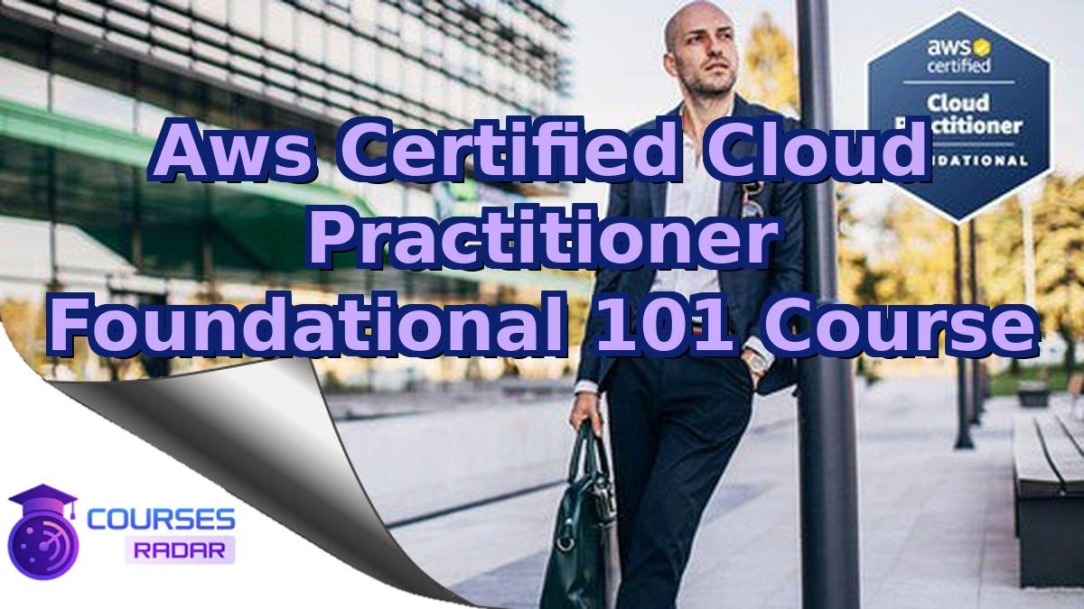 Aws Certified Cloud Practitioner Foundational 101 Course