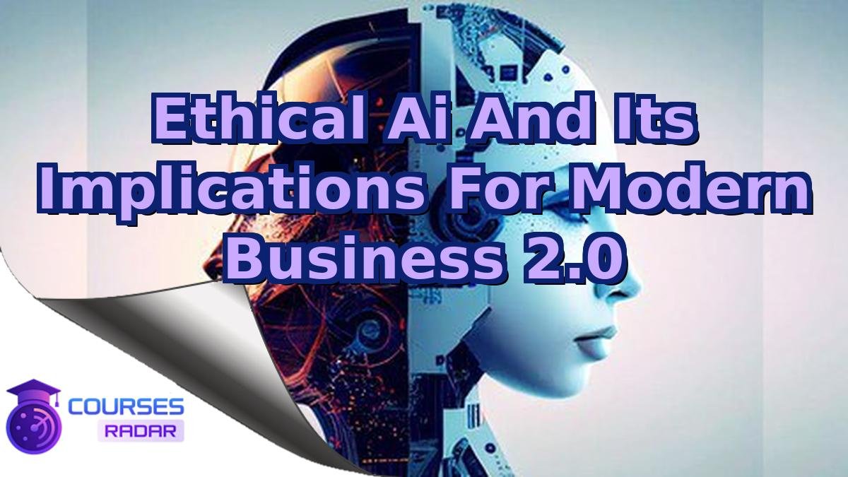 Ethical Ai And Its Implications For Modern Business 2.0