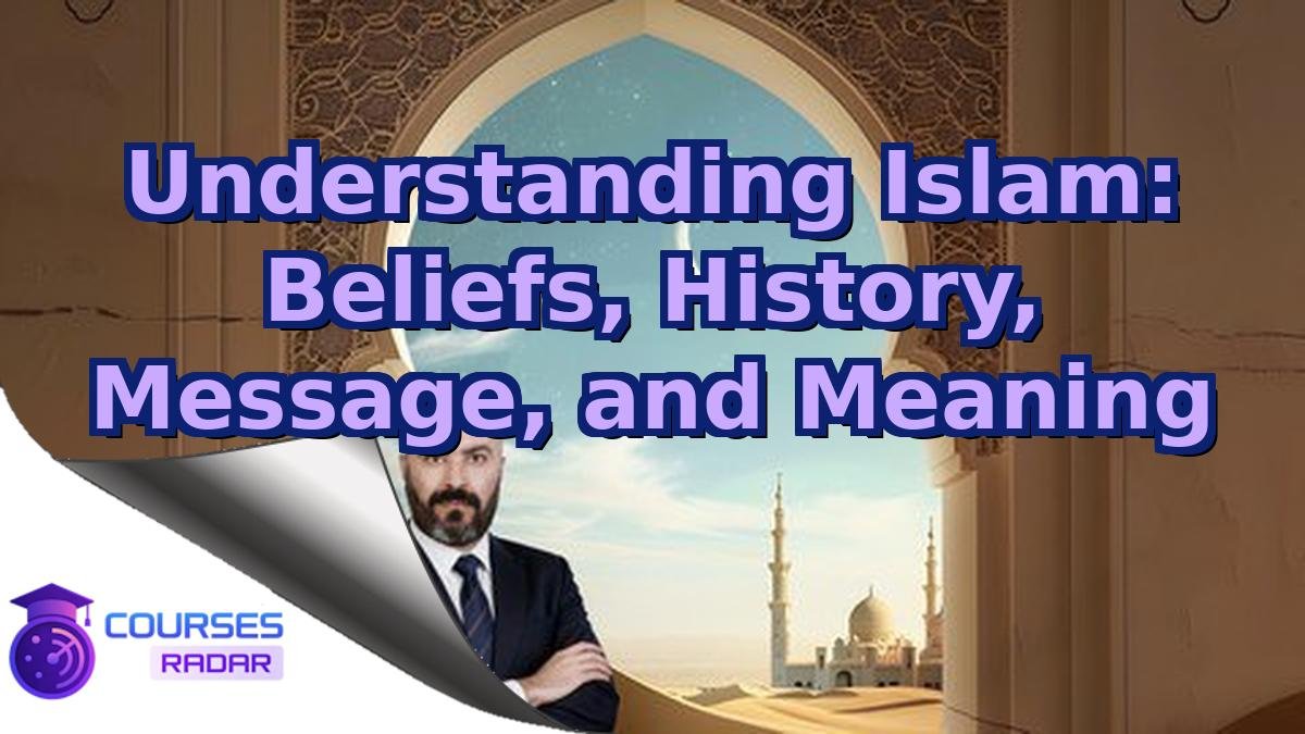 Understanding Islam: Beliefs, History, Message, and Meaning