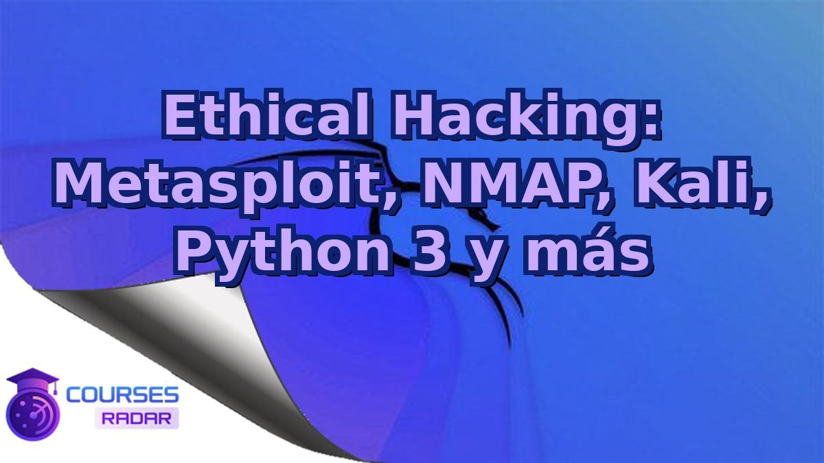 Ethical Hacking: Metasploit, NMAP, Kali, Python 3 y más