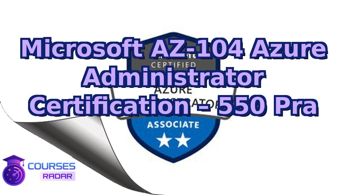 Microsoft AZ‑104 Azure Administrator Certification – 550 Pra