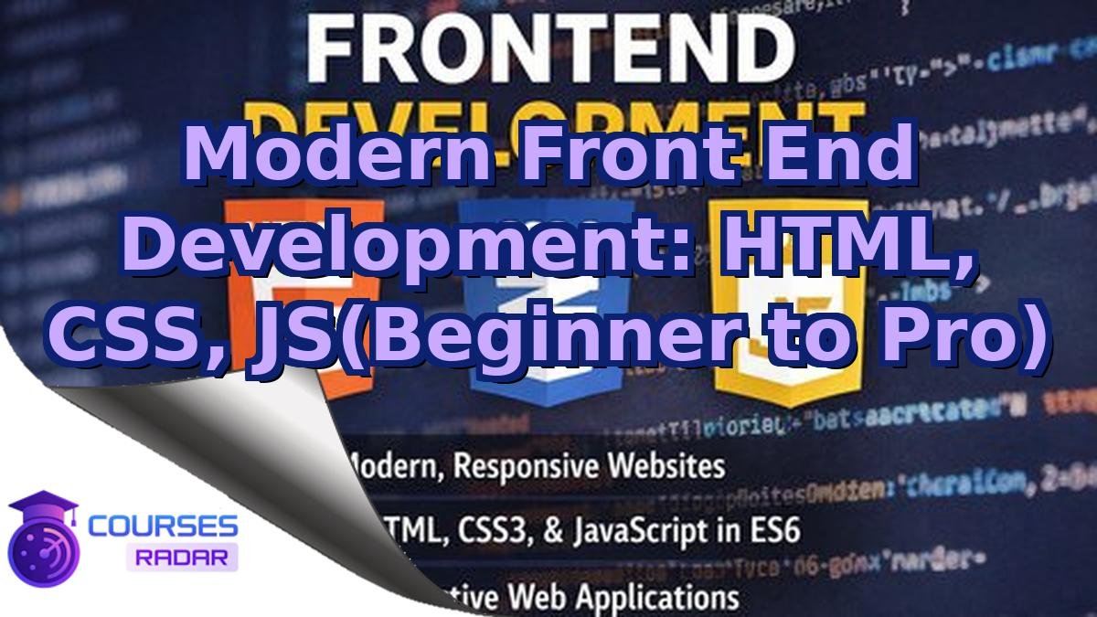 Modern Front End Development: HTML, CSS, JS(Beginner to Pro)