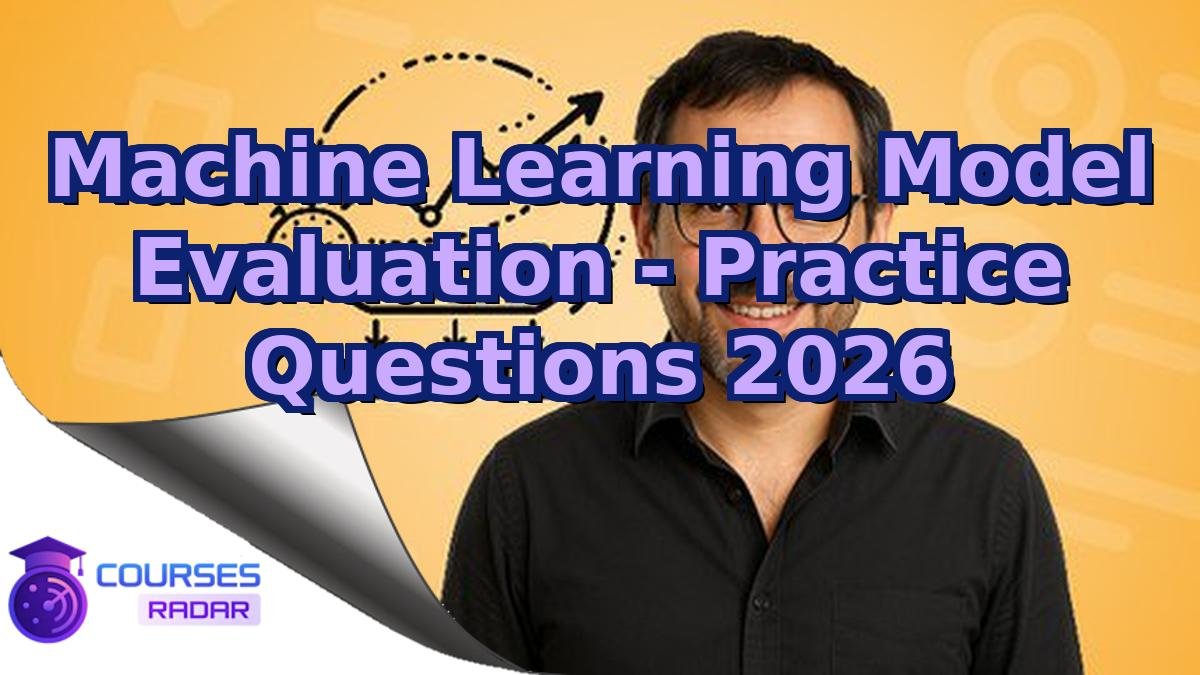Machine Learning Model Evaluation - Practice Questions 2026