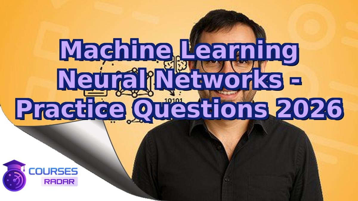 Machine Learning Neural Networks - Practice Questions 2026