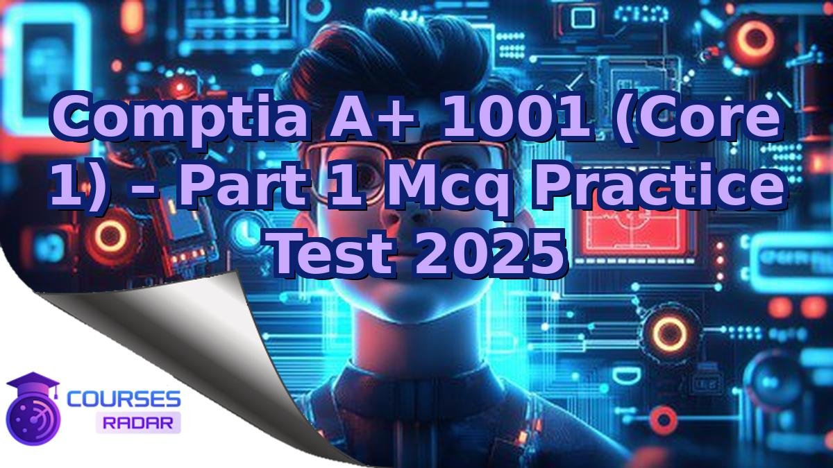 Comptia A+ 1001 (Core 1) – Part 1 Mcq Practice Test 2025