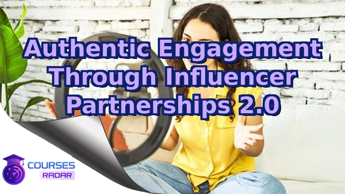 Authentic Engagement Through Influencer Partnerships 2.0