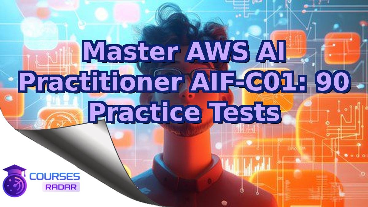 Master AWS AI Practitioner AIF-C01: 90 Practice Tests
