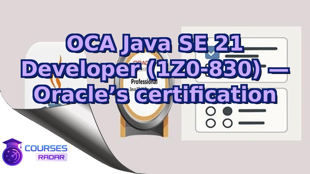 OCA Java SE 21 Developer (1Z0‑830) — Oracle’s certification
