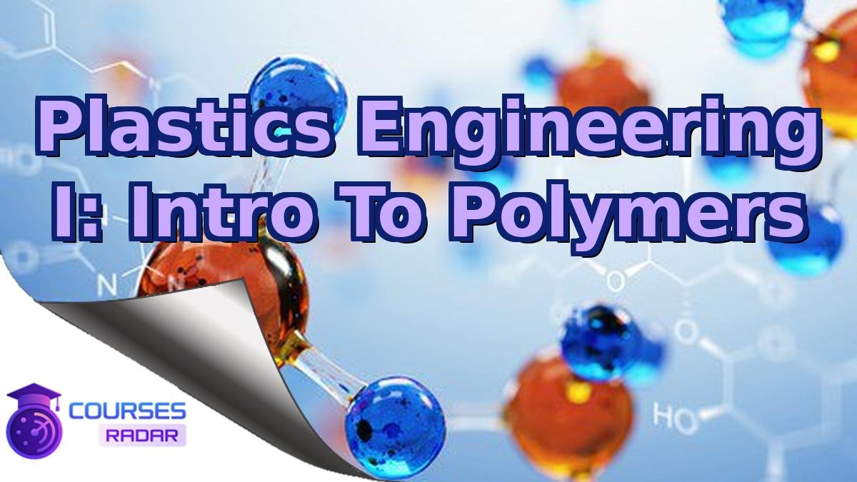 Plastics Engineering I: Intro To Polymers