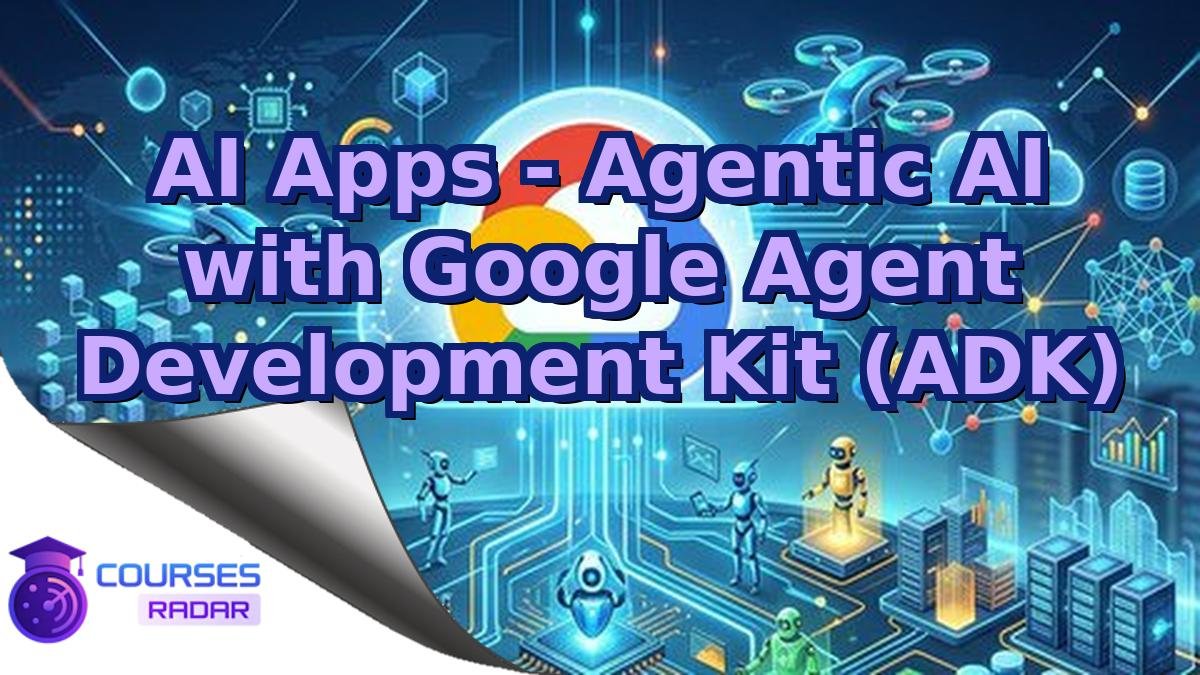 AI Apps - Agentic AI with Google Agent Development Kit (ADK)