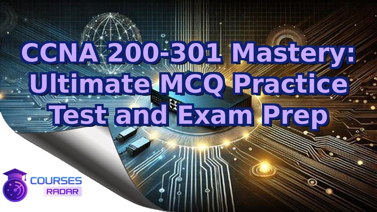 CCNA 200-301 Mastery: Ultimate MCQ Practice Test and Exam Prep
