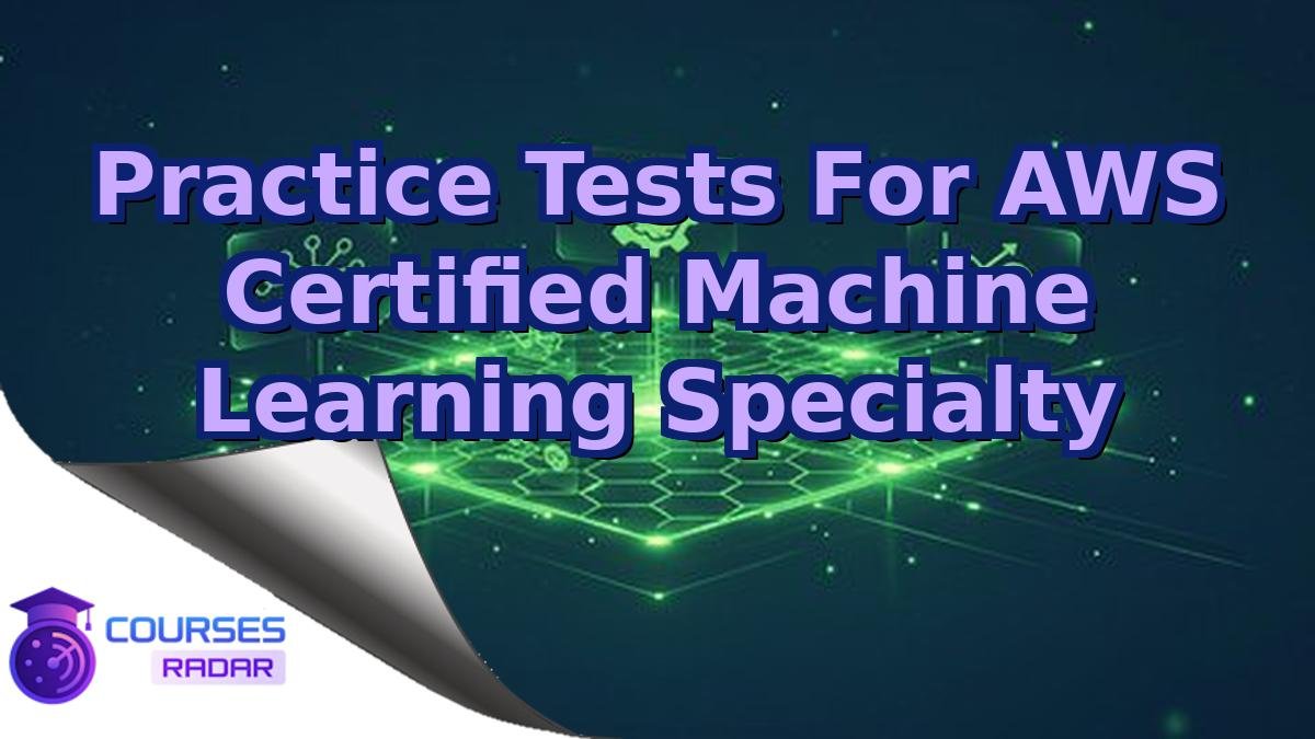 Practice Tests For AWS Certified Machine Learning Specialty