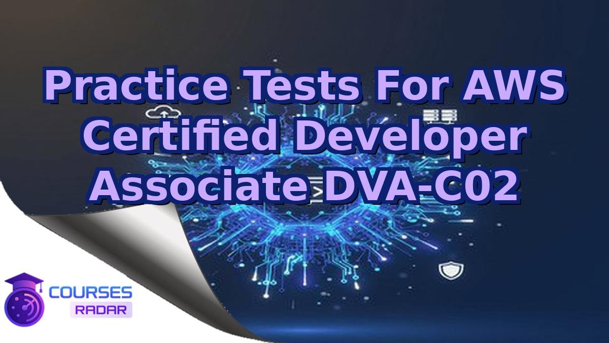 Practice Tests For AWS Certified Developer Associate DVA-C02