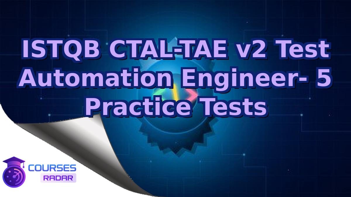 ISTQB CTAL-TAE v2 Test Automation Engineer- 5 Practice Tests