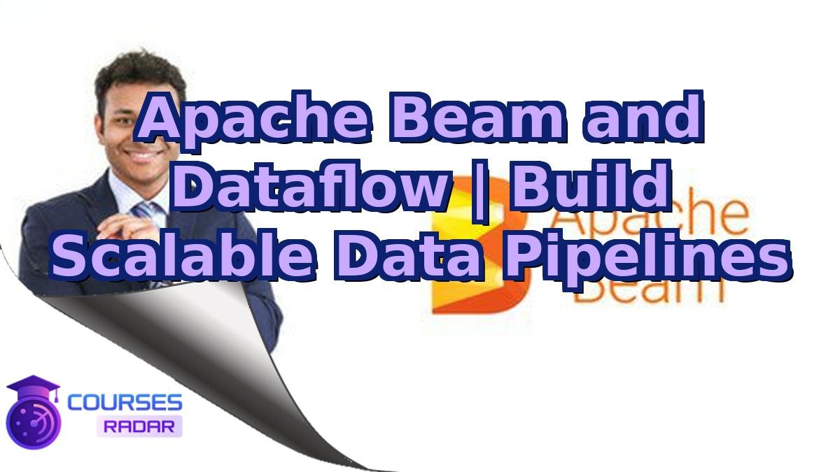 Apache Beam and Dataflow | Build Scalable Data Pipelines