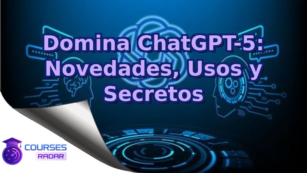 Domina ChatGPT-5: Novedades, Usos y Secretos