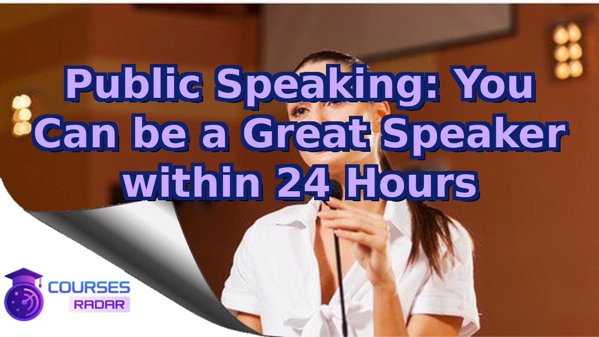 Public Speaking: You Can be a Great Speaker within 24 Hours