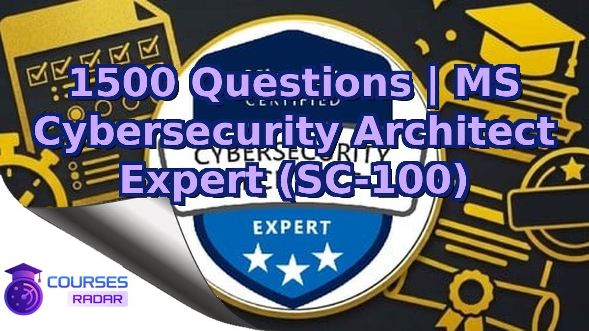 1500 Questions | MS Cybersecurity Architect Expert (SC-100)