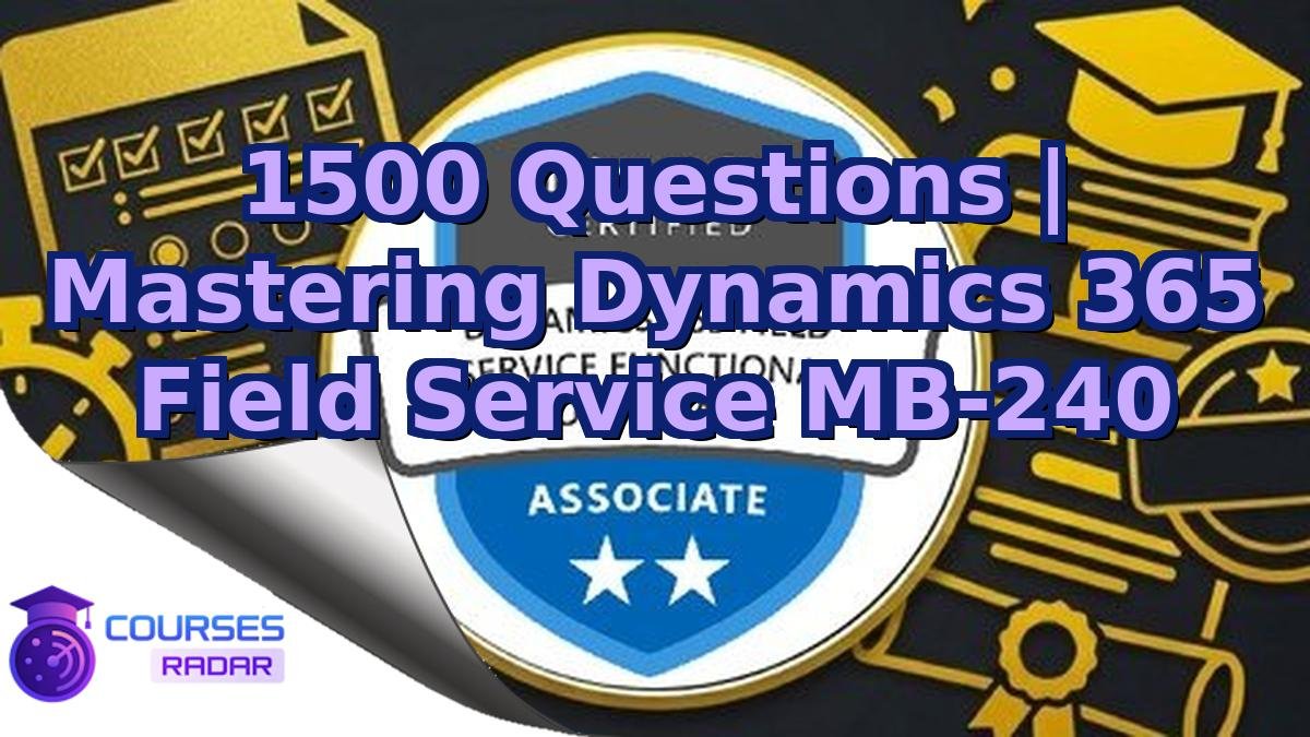 1500 Questions | Mastering Dynamics 365 Field Service MB-240