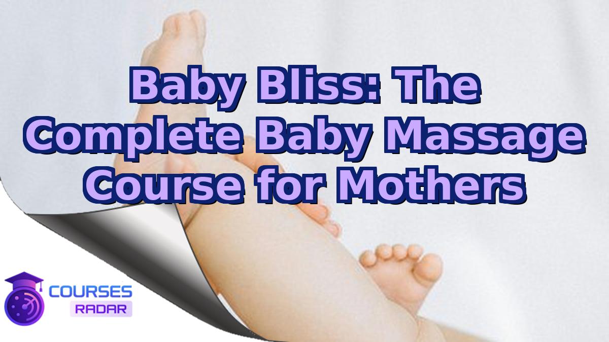 Baby Bliss: The Complete Baby Massage Course for Mothers