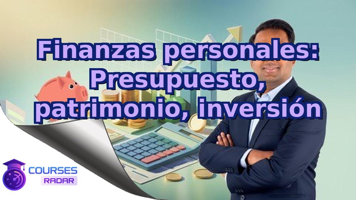 Finanzas personales: Presupuesto, patrimonio, inversión