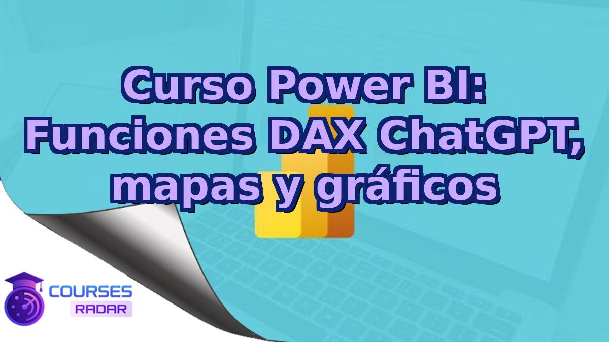 Curso Power BI: Funciones DAX ChatGPT, mapas y gráficos