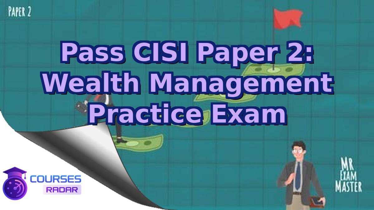 Pass CISI Paper 2: Wealth Management Practice Exam