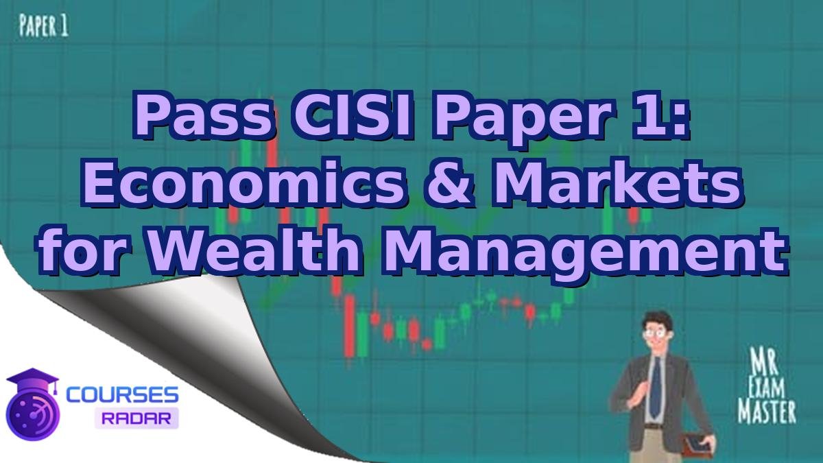 Pass CISI Paper 1: Economics & Markets for Wealth Management