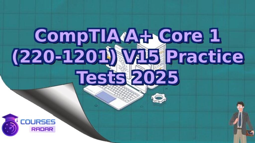 CompTIA A+ Core 1 (220-1201) V15 Practice Tests 2025 – Free Course