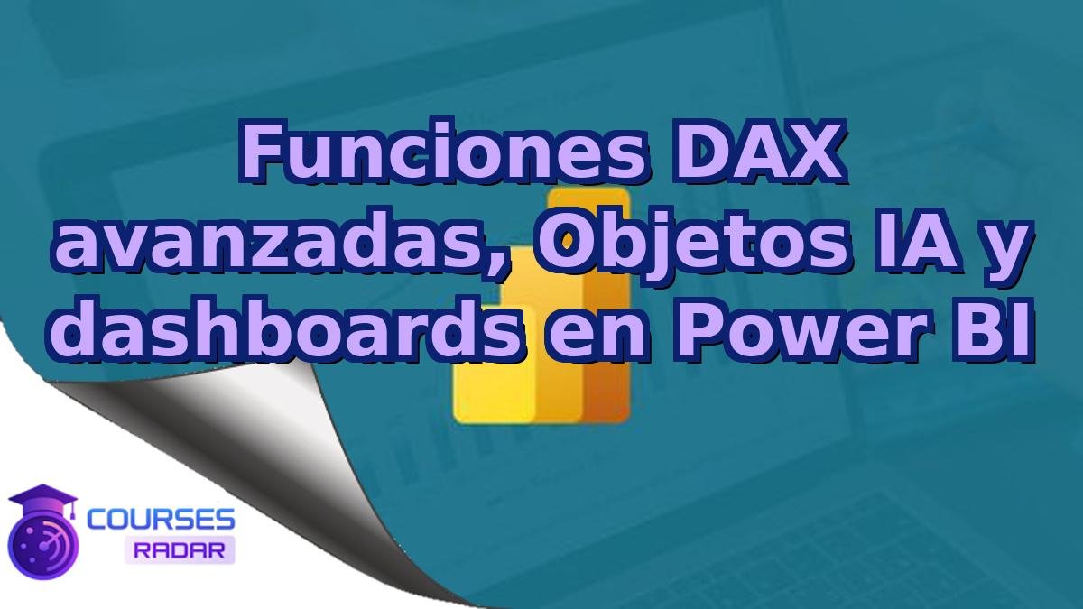 Funciones DAX avanzadas, Objetos IA y dashboards en Power BI