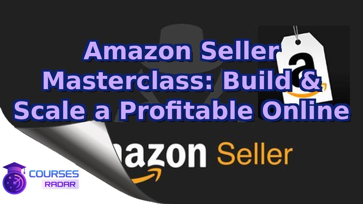 Amazon Seller Masterclass: Build & Scale a Profitable Online