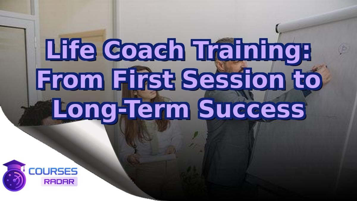 Life Coach Training: From First Session to Long-Term Success