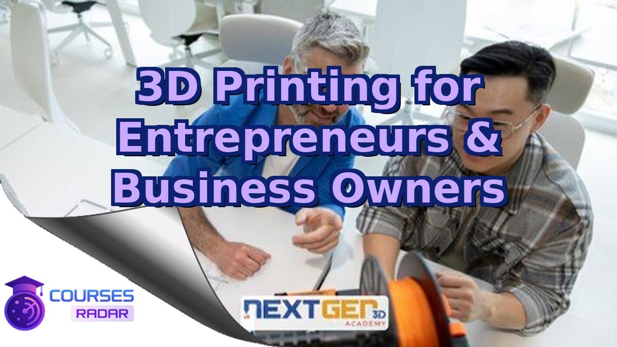 3D Printing for Entrepreneurs & Business Owners
