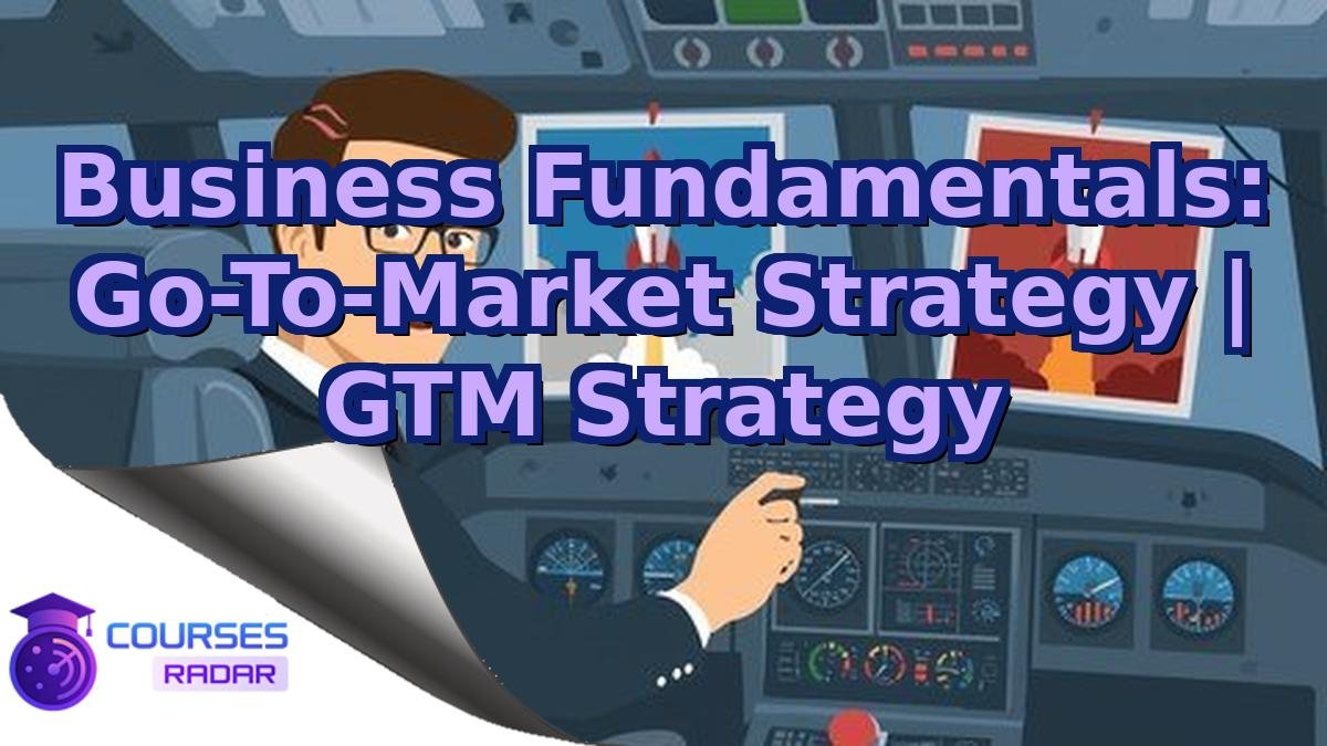 Business Fundamentals: Go-To-Market Strategy | GTM Strategy