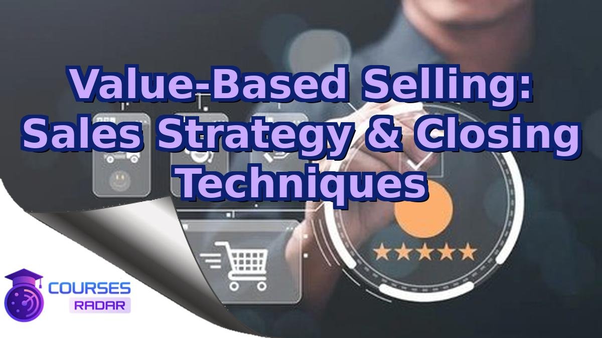 Value-Based Selling: Sales Strategy & Closing Techniques