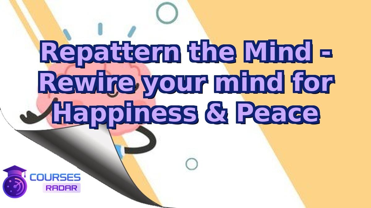 Repattern the Mind - Rewire your mind for Happiness & Peace