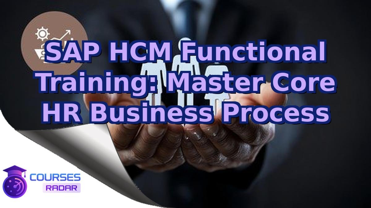SAP HCM Functional Training: Master Core HR Business Process