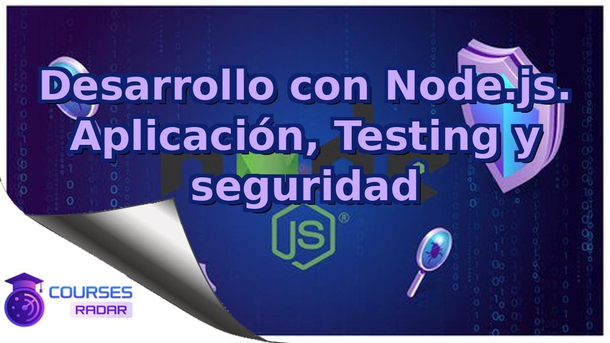 Desarrollo con Node.js. Aplicación, Testing y seguridad