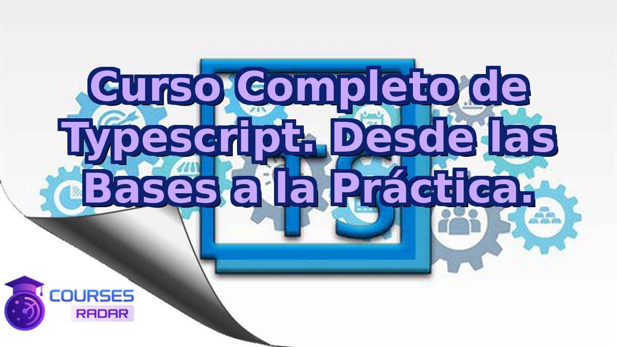 Curso Completo de Typescript. Desde las Bases a la Práctica.