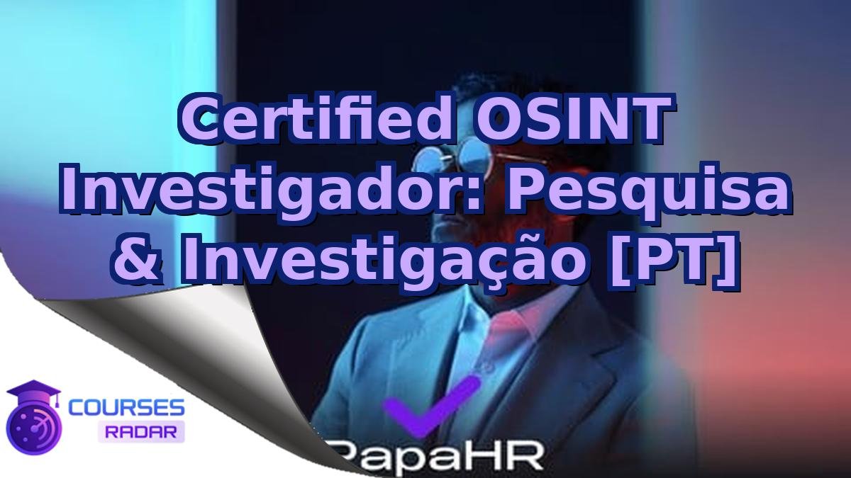 Certified OSINT Investigador: Pesquisa & Investigação [PT]
