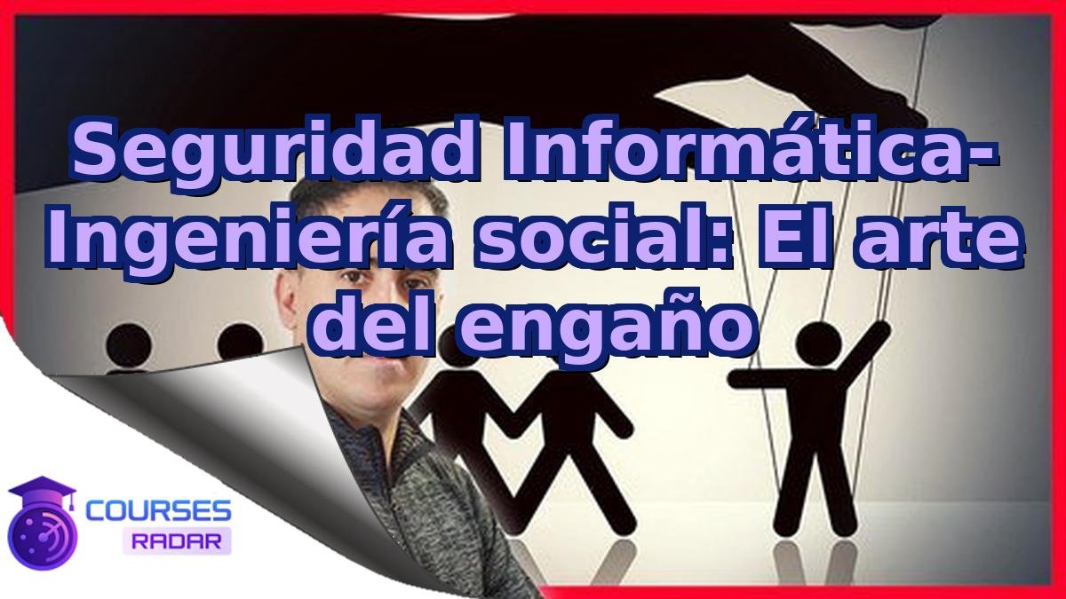 Seguridad Informática- Ingeniería social: El arte del engaño