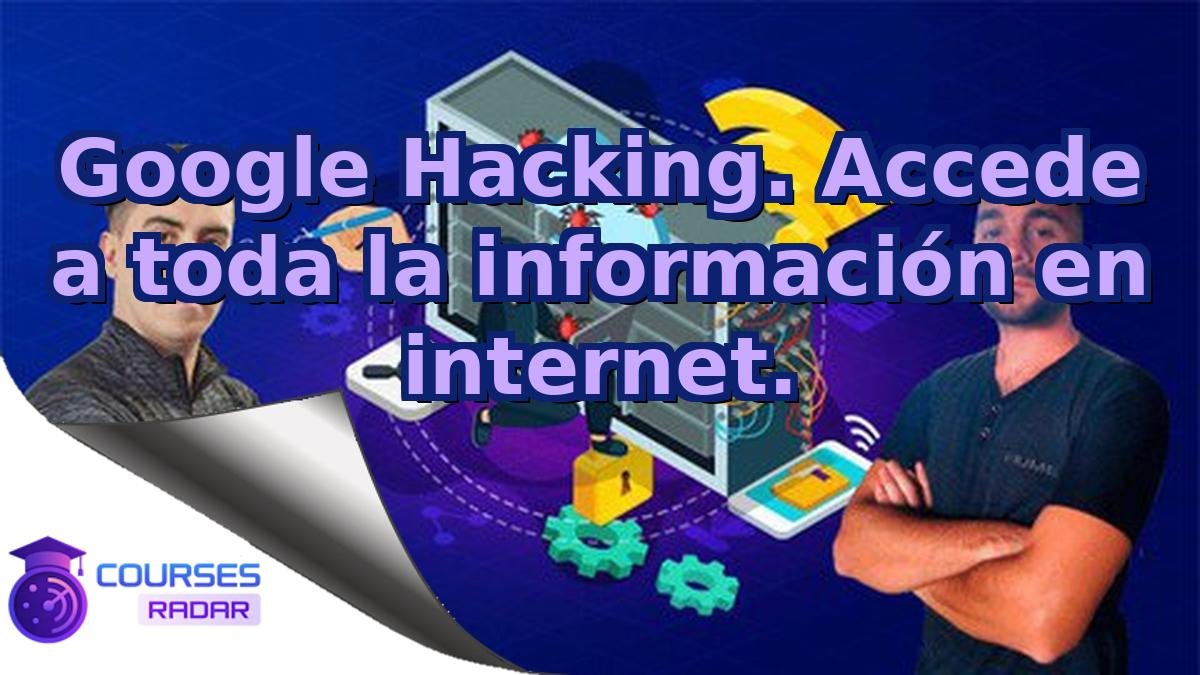 Google Hacking. Accede a toda la información en internet.