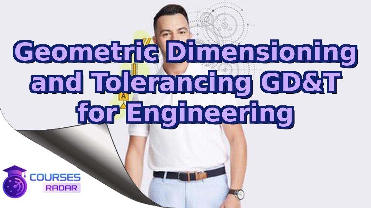 Geometric Dimensioning and Tolerancing GD&T for Engineering